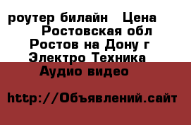 wi-fi роутер билайн › Цена ­ 700 - Ростовская обл., Ростов-на-Дону г. Электро-Техника » Аудио-видео   